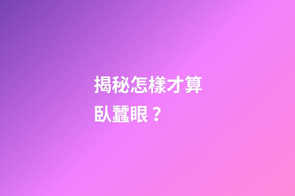 揭秘怎樣才算臥蠶眼？